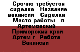 Срочно требуется сиделка › Название вакансии ­ Сиделка › Место работы ­ п.Артемовский - Приморский край, Артем г. Работа » Вакансии   